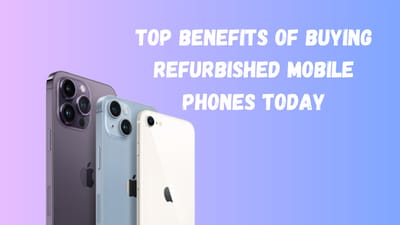 Top Benefits of Buying Refurbished Mobile Phones Today